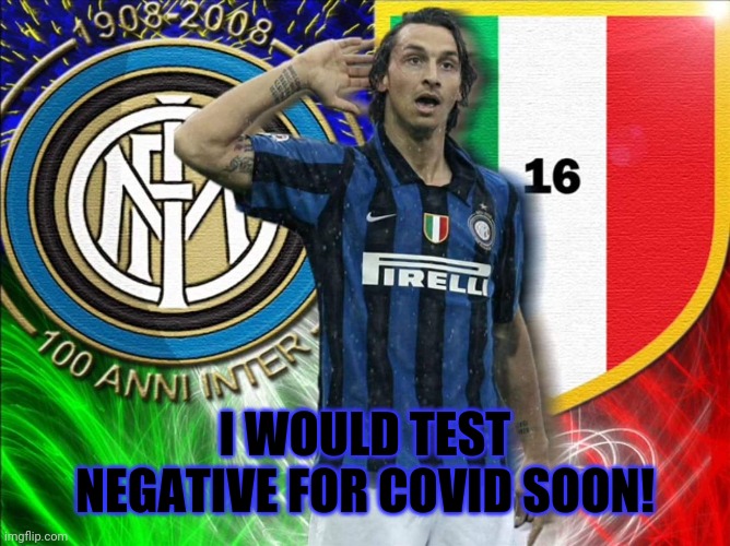 I WOULD TEST NEGATIVE FOR COVID SOON! | image tagged in zlatan ibrahimovic | made w/ Imgflip meme maker