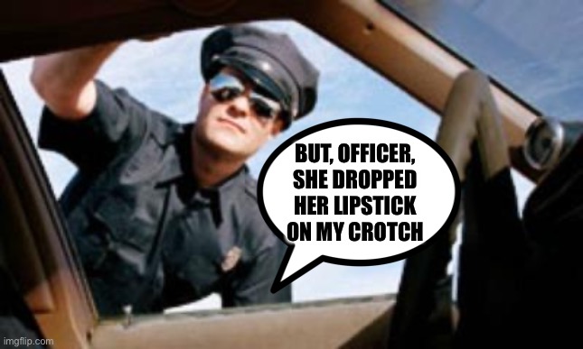 Lipsuck... | BUT, OFFICER, SHE DROPPED HER LIPSTICK ON MY CROTCH | image tagged in license and titties please,police officer | made w/ Imgflip meme maker