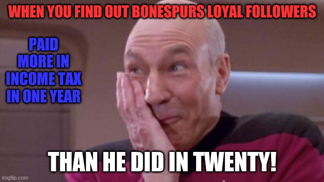 Simply hilarious! | WHEN YOU FIND OUT BONESPURS LOYAL FOLLOWERS; PAID MORE IN INCOME TAX IN ONE YEAR; THAN HE DID IN TWENTY! | image tagged in picard oops,donald trump,republicans,followers,deplorable donald,deplorables | made w/ Imgflip meme maker