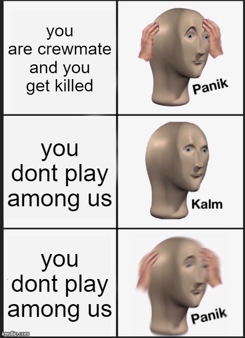 Panik Kalm Panik | you are crewmate and you get killed; you dont play among us; you dont play among us | image tagged in memes,panik kalm panik | made w/ Imgflip meme maker