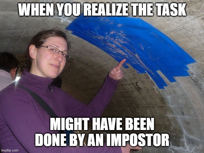 Emergency Meeting! | WHEN YOU REALIZE THE TASK; MIGHT HAVE BEEN DONE BY AN IMPOSTOR | image tagged in meme,fun,impostor | made w/ Imgflip meme maker