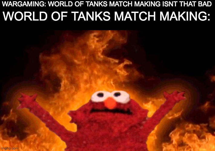 halp meh | WORLD OF TANKS MATCH MAKING:; WARGAMING: WORLD OF TANKS MATCH MAKING ISNT THAT BAD | image tagged in elmo fire,world of tanks | made w/ Imgflip meme maker