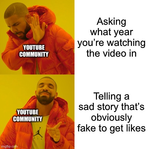 Drake Hotline Bling | Asking what year you’re watching the video in; YOUTUBE COMMUNITY; Telling a sad story that’s obviously fake to get likes; YOUTUBE COMMUNITY | image tagged in memes,drake hotline bling | made w/ Imgflip meme maker