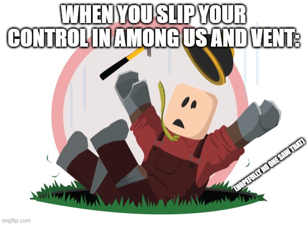 oops.... | WHEN YOU SLIP YOUR CONTROL IN AMONG US AND VENT:; (HOPEFULLY NO ONE SAW THAT) | image tagged in among us | made w/ Imgflip meme maker