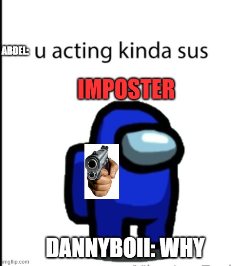 This is just when my friend abdels likes to accuse me so i made a meme about it lol | ABDEL:; IMPOSTER; DANNYBOII: WHY | image tagged in ur acting kinda sus | made w/ Imgflip meme maker