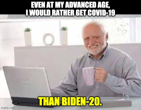 COVID | EVEN AT MY ADVANCED AGE, I WOULD RATHER GET COVID-19; THAN BIDEN-20. | image tagged in harold | made w/ Imgflip meme maker