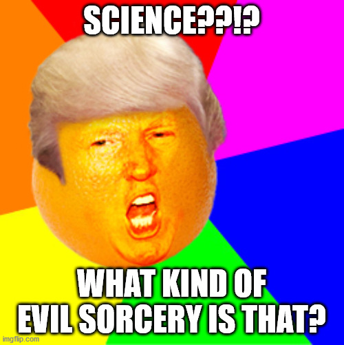 Annoying Orange Trump Drumpf | SCIENCE??!? WHAT KIND OF EVIL SORCERY IS THAT? | image tagged in annoying orange trump drumpf | made w/ Imgflip meme maker