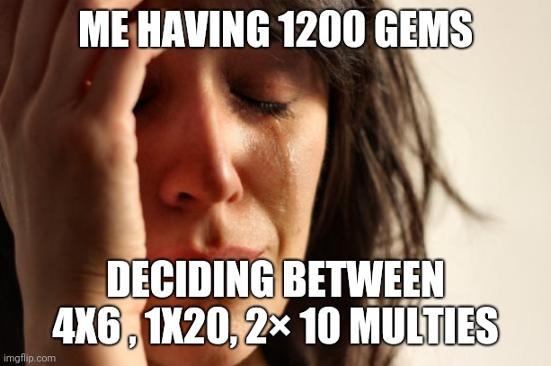 First World Problems Meme | ME HAVING 1200 GEMS; DECIDING BETWEEN 4X6 , 1X20, 2× 10 MULTIES | image tagged in memes,first world problems,OnePieceTC | made w/ Imgflip meme maker