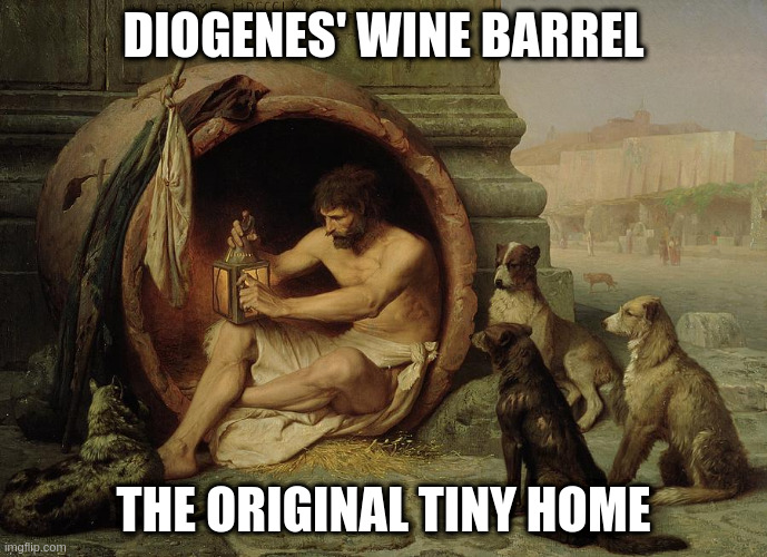 tiny home pioneer | DIOGENES' WINE BARREL; THE ORIGINAL TINY HOME | image tagged in funny | made w/ Imgflip meme maker