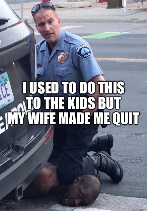 Derek Chauvinist Pig | I USED TO DO THIS TO THE KIDS BUT MY WIFE MADE ME QUIT | image tagged in derek chauvinist pig | made w/ Imgflip meme maker