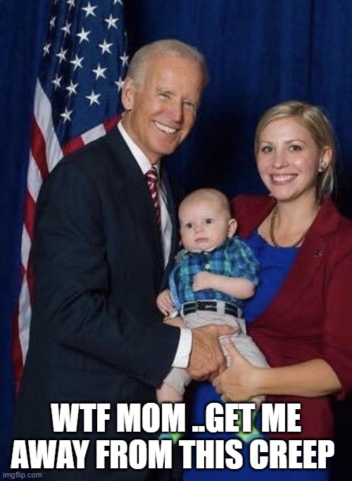 Biden | WTF MOM ..GET ME AWAY FROM THIS CREEP | image tagged in biden gropes a baby | made w/ Imgflip meme maker
