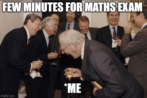 me during exam | FEW MINUTES FOR MATHS EXAM; *ME | image tagged in memes,laughing men in suits | made w/ Imgflip meme maker