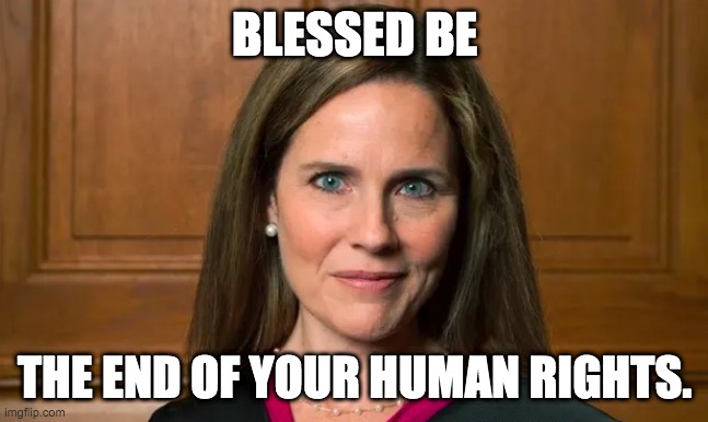 Amy Coney Barrett | BLESSED BE; THE END OF YOUR HUMAN RIGHTS. | image tagged in amyconeybarrett,scotus | made w/ Imgflip meme maker