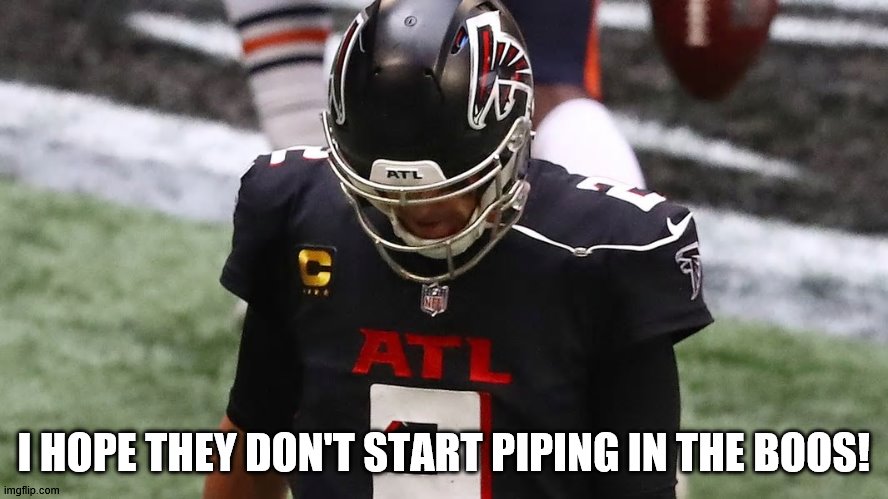 I HOPE THEY DON'T START PIPING IN THE BOOS! | image tagged in atlanta falcons,falcons,matt ryan | made w/ Imgflip meme maker