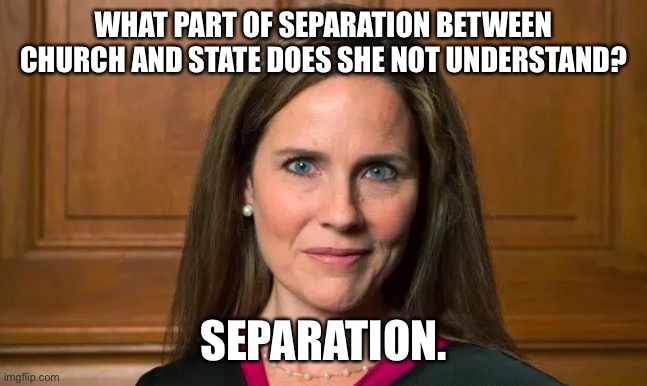 Amy Coney Barrett | WHAT PART OF SEPARATION BETWEEN CHURCH AND STATE DOES SHE NOT UNDERSTAND? SEPARATION. | image tagged in amy coney barrett | made w/ Imgflip meme maker