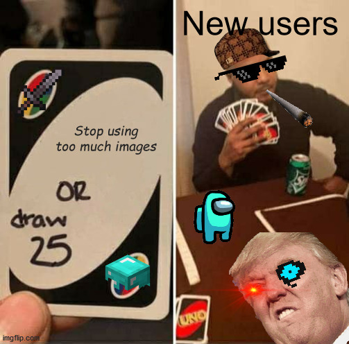 Truth 100 | New users; Stop using too much images | image tagged in memes,uno draw 25 cards | made w/ Imgflip meme maker