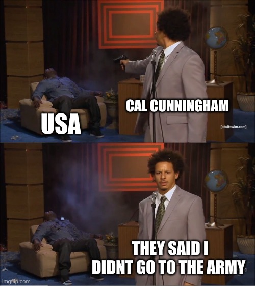 Who Killed Hannibal | CAL CUNNINGHAM; USA; THEY SAID I DIDNT GO T0 THE ARMY | image tagged in memes,who killed hannibal | made w/ Imgflip meme maker