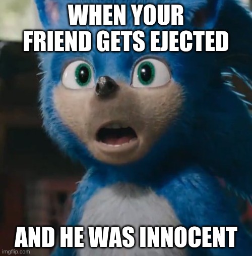 Sonic Movie | WHEN YOUR FRIEND GETS EJECTED; AND HE WAS INNOCENT | image tagged in sonic movie | made w/ Imgflip meme maker