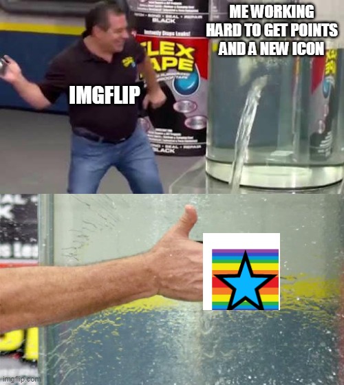 imgflip in a nutshell | ME WORKING HARD TO GET POINTS AND A NEW ICON; IMGFLIP | image tagged in flex tape,imgflip,memes,funny | made w/ Imgflip meme maker