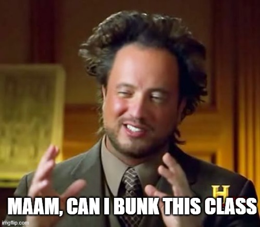 Ancient Aliens | MAAM, CAN I BUNK THIS CLASS | image tagged in memes,ancient aliens | made w/ Imgflip meme maker