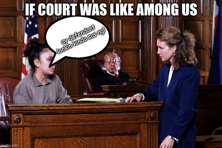 If going to court was like among us | IF COURT WAS LIKE AMONG US; ay defendant lookin kinda sus ngl | image tagged in courtroom | made w/ Imgflip meme maker