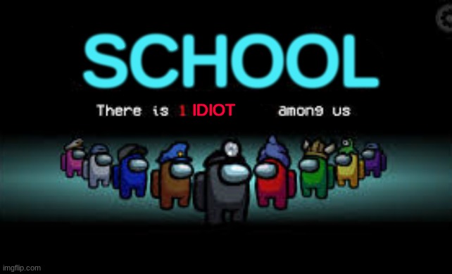 there is 1 idiot among us | SCHOOL; IDIOT | image tagged in there is 1 imposter among us,school meme | made w/ Imgflip meme maker