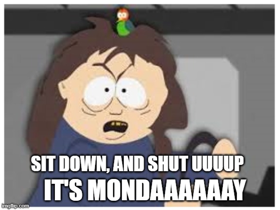 Mondays | SIT DOWN, AND SHUT UUUUP; IT'S MONDAAAAAAY | image tagged in funny memes | made w/ Imgflip meme maker