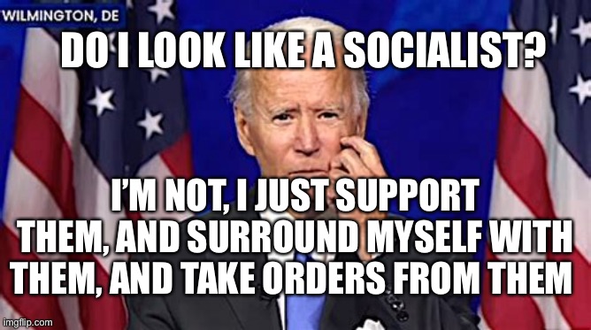 The new face of Socialism | DO I LOOK LIKE A SOCIALIST? I’M NOT, I JUST SUPPORT THEM, AND SURROUND MYSELF WITH THEM, AND TAKE ORDERS FROM THEM | image tagged in socialist,democratic socialism,biden,loser | made w/ Imgflip meme maker