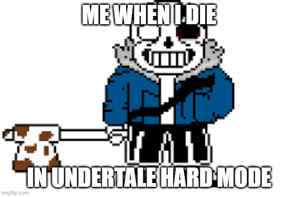 Infected Sans | ME WHEN I DIE; IN UNDERTALE HARD MODE | image tagged in infected sans | made w/ Imgflip meme maker