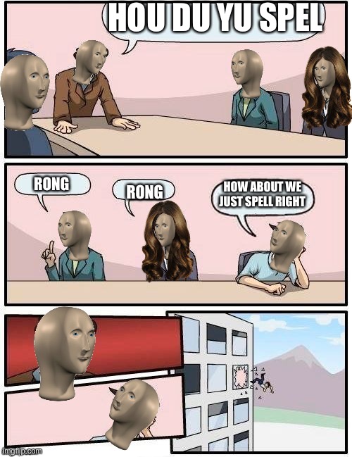 Meme Man Boardroom Meeting Suggestion | HOU DU YU SPEL; RONG; HOW ABOUT WE JUST SPELL RIGHT; RONG | image tagged in meme man boardroom meeting suggestion | made w/ Imgflip meme maker