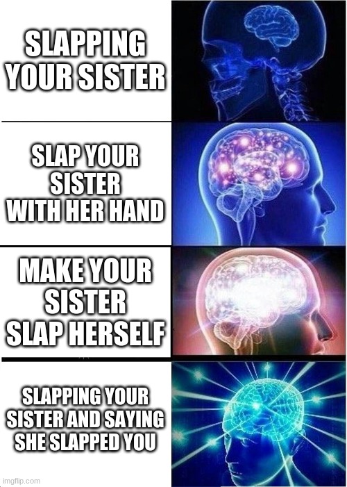 Expanding Brain | SLAPPING YOUR SISTER; SLAP YOUR SISTER WITH HER HAND; MAKE YOUR SISTER SLAP HERSELF; SLAPPING YOUR SISTER AND SAYING SHE SLAPPED YOU | image tagged in memes,expanding brain | made w/ Imgflip meme maker