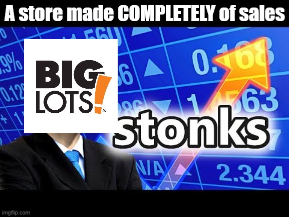 big lots is stonks | A store made COMPLETELY of sales | image tagged in big lots | made w/ Imgflip meme maker