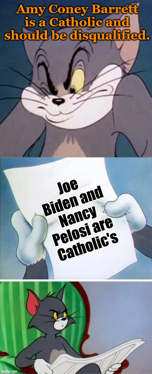 Leftist Hypocrisy on display again. | Amy Coney Barrett is a Catholic and should be disqualified. Joe Biden and Nancy Pelosi are Catholic's | image tagged in tom cat,tom reading,hypocrisy,supreme court | made w/ Imgflip meme maker