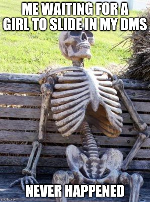 Waiting Skeleton | ME WAITING FOR A GIRL TO SLIDE IN MY DMS; NEVER HAPPENED | image tagged in memes,waiting skeleton | made w/ Imgflip meme maker