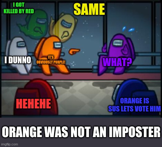 Among us blame | I GOT KILLED BY RED; SAME; I DUNNO; IT'S OBVIOUSLY PURPLE! WHAT? HEHEHE; ORANGE IS SUS LETS VOTE HIM; ORANGE WAS NOT AN IMPOSTER | image tagged in among us blame,among us | made w/ Imgflip meme maker