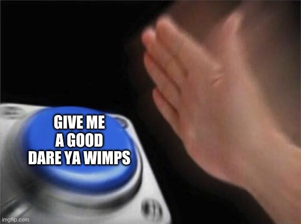Blank Nut Button Meme | GIVE ME A GOOD DARE YA WIMPS | image tagged in memes,blank nut button | made w/ Imgflip meme maker