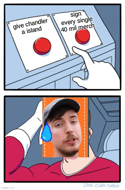 mr beast decision | sign every single 40 mil merch; give chandler a island | image tagged in memes,two buttons | made w/ Imgflip meme maker