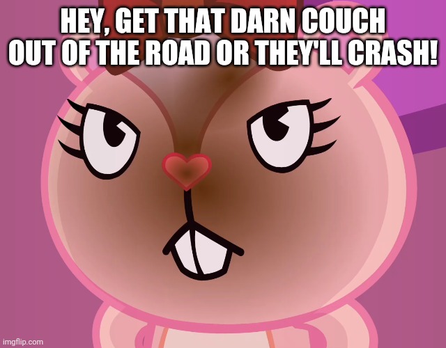 Pissed-Off Giggles (HTF) | HEY, GET THAT DARN COUCH OUT OF THE ROAD OR THEY'LL CRASH! | image tagged in pissed-off giggles htf | made w/ Imgflip meme maker