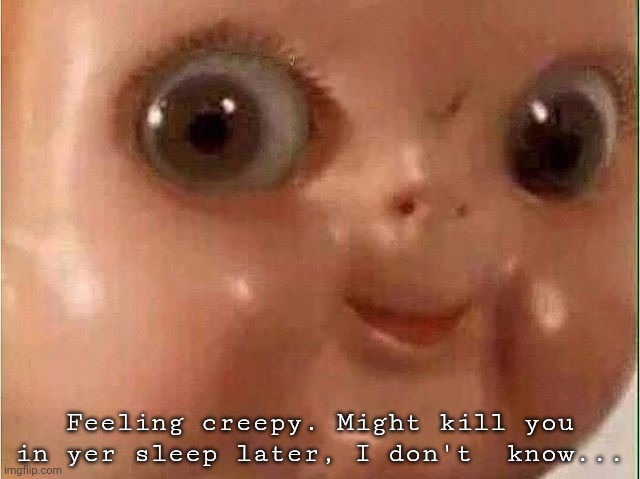 Creepy doll | Feeling creepy. Might kill you in yer sleep later, I don't  know... | image tagged in creepy doll,spooktober,feeling cute | made w/ Imgflip meme maker