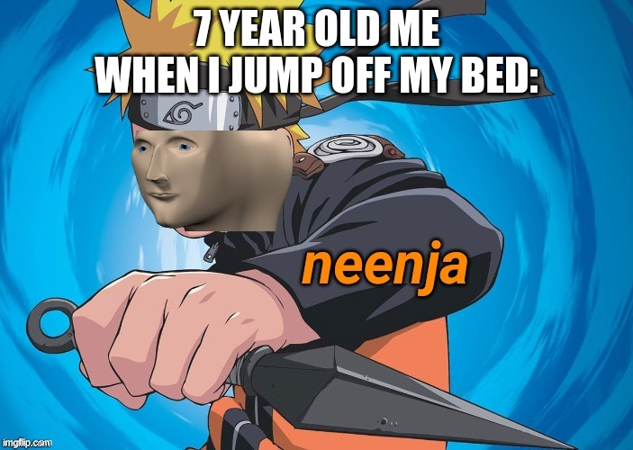 Hardcore Neenja | 7 YEAR OLD ME WHEN I JUMP OFF MY BED: | image tagged in naruto stonks | made w/ Imgflip meme maker