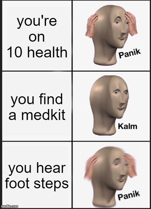 Panik Kalm Panik | you're on 10 health; you find a medkit; you hear foot steps | image tagged in memes,panik kalm panik | made w/ Imgflip meme maker