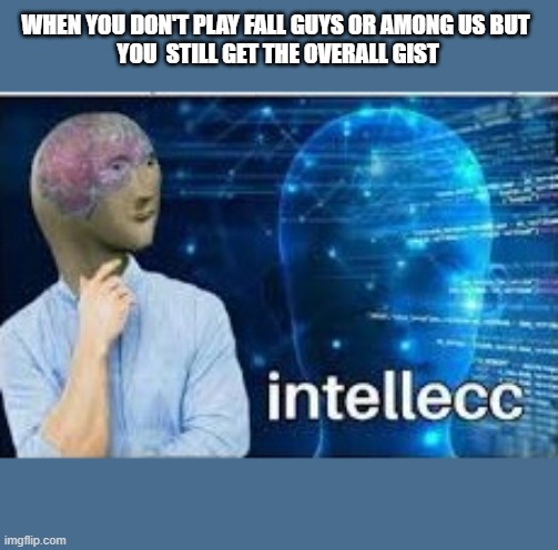 yeah i don't play among us | WHEN YOU DON'T PLAY FALL GUYS OR AMONG US BUT 
YOU  STILL GET THE OVERALL GIST | image tagged in intellecc | made w/ Imgflip meme maker
