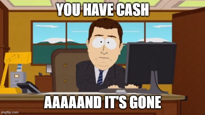 your cash | YOU HAVE CASH; AAAAAND IT'S GONE | image tagged in memes,aaaaand its gone | made w/ Imgflip meme maker