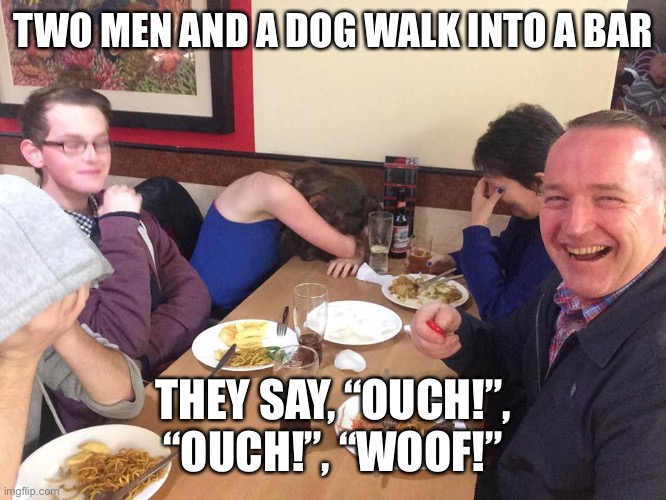 Dad Joke Meme | TWO MEN AND A DOG WALK INTO A BAR; THEY SAY, “OUCH!”, “OUCH!”, “WOOF!” | image tagged in dad joke meme | made w/ Imgflip meme maker