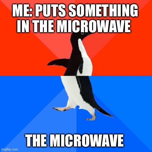 Socially Awesome Awkward Penguin | ME: PUTS SOMETHING IN THE MICROWAVE; THE MICROWAVE | image tagged in memes,socially awesome awkward penguin | made w/ Imgflip meme maker