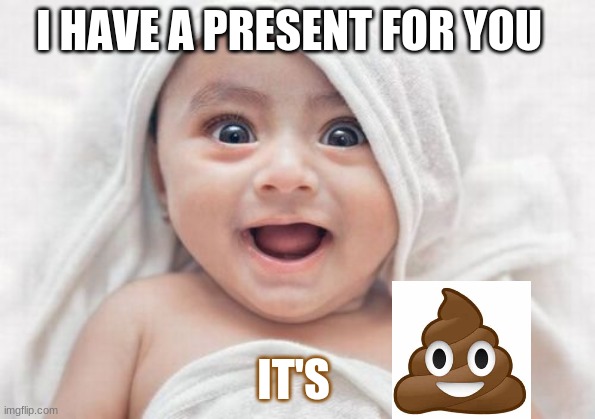 poop | I HAVE A PRESENT FOR YOU; IT'S | image tagged in memes,got room for one more | made w/ Imgflip meme maker