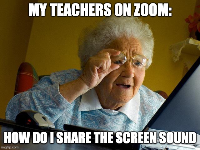 My teachers are boomers lmfao | MY TEACHERS ON ZOOM:; HOW DO I SHARE THE SCREEN SOUND | image tagged in memes,grandma finds the internet | made w/ Imgflip meme maker