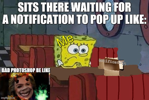 Just waiting | SITS THERE WAITING FOR A NOTIFICATION TO POP UP LIKE:; Me; notifications; BAD PHOTOSHOP BE LIKE | image tagged in spongebob coffee,notifications,wating | made w/ Imgflip meme maker