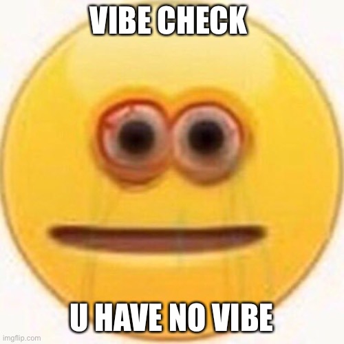 Cursed Emoji | VIBE CHECK U HAVE NO VIBE | image tagged in cursed emoji | made w/ Imgflip meme maker
