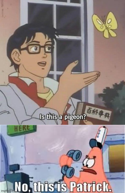 you could say that it's... a crossover meme | image tagged in is this a pigeon,no this is patrick | made w/ Imgflip meme maker